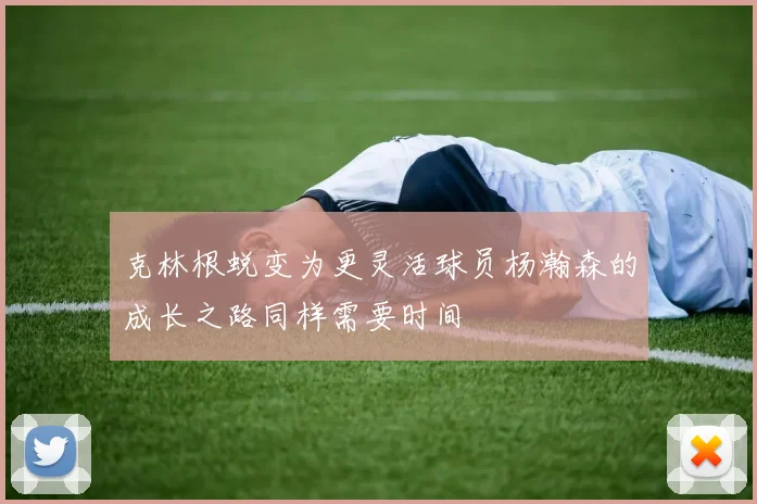克林根蜕变为更灵活球员杨瀚森的成长之路同样需要时间