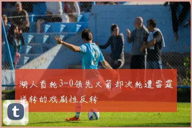 湖人首轮3-0领先火箭却次轮遭雷霆逆转的戏剧性反转