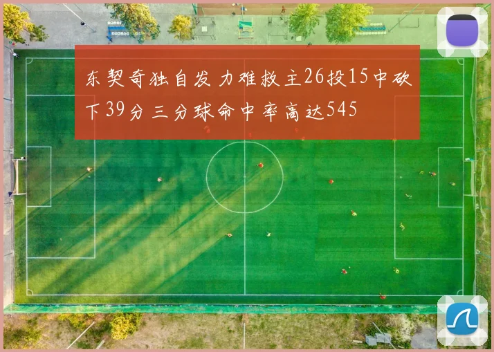 东契奇独自发力难救主26投15中砍下39分三分球命中率高达545