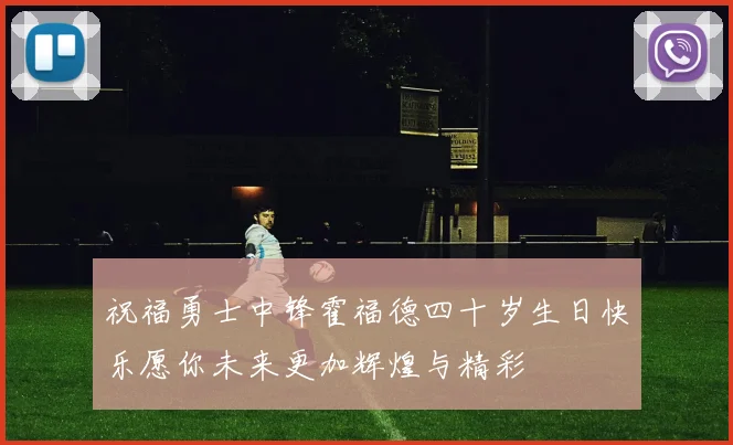 祝福勇士中锋霍福德四十岁生日快乐愿你未来更加辉煌与精彩