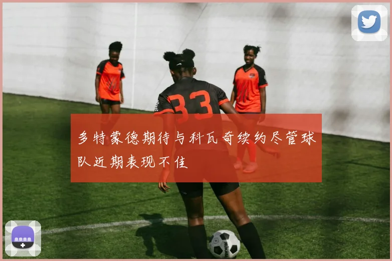 多特蒙德期待与科瓦奇续约尽管球队近期表现不佳