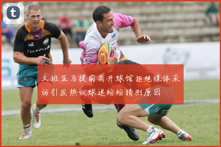 文班亚马提前离开球馆拒绝媒体采访引发热议球迷纷纷猜测原因