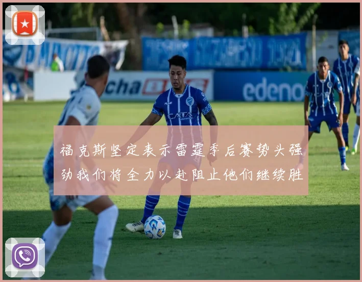 福克斯坚定表示雷霆季后赛势头强劲我们将全力以赴阻止他们继续胜利