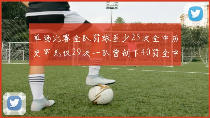 单场比赛全队罚球至少25次全中历史罕见仅29次一队曾创下40罚全中的纪录