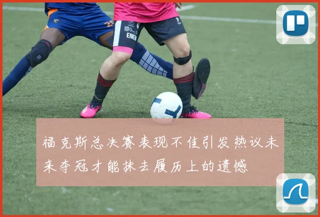 福克斯总决赛表现不佳引发热议未来夺冠才能抹去履历上的遗憾